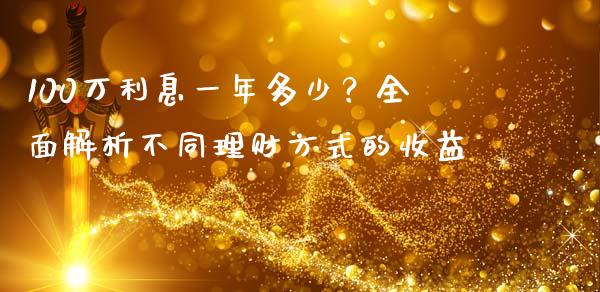 100万利息一年多少？全面解析不同理财方式的收益_https://cj004.lansai.wang_全球市场_第1张
