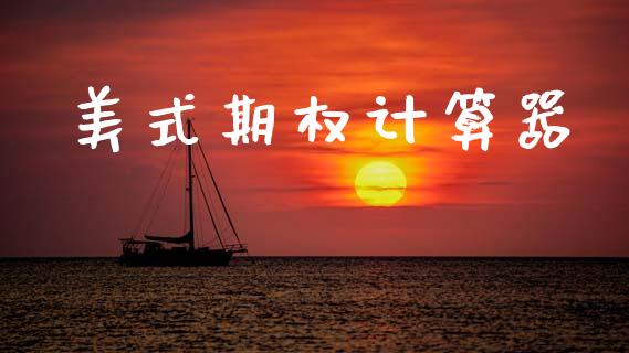 美式期权计算器_https://cj004.lansai.wang_金融监管_第1张