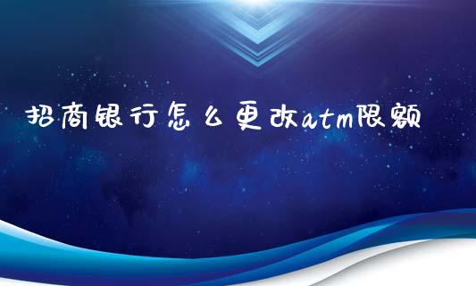 招商银行怎么更改atm限额_https://cj004.lansai.wang_全球市场_第1张