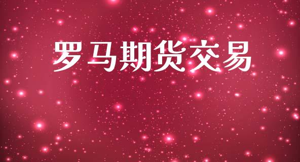 罗马期货交易_https://cj004.lansai.wang_期货开户_第1张