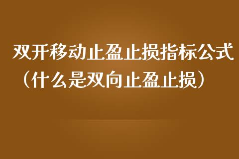 双开移动止盈止损指标公式(什么是双向止盈止损)_财经新闻_第1张_期货开户_金融监管_外汇交易_债券资讯_全球市场_财经新闻 双开移动止盈止损指标公式(什么是双向止盈止损)_https://cj004.lansai.wang_财经新闻_第1张