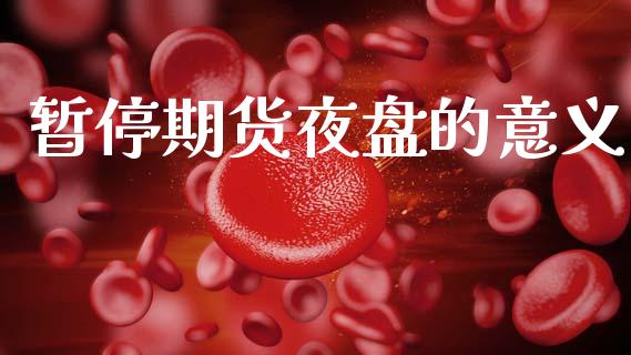 暂停期货夜盘的意义_https://cj004.lansai.wang_金融监管_第1张
