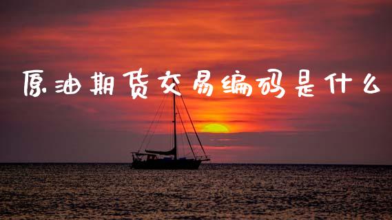 原油期货交易编码是什么_https://cj004.lansai.wang_期货开户_第1张