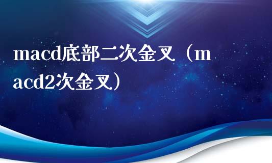 macd底部二次金叉（macd2次金叉）_https://cj004.lansai.wang_期货开户_第1张