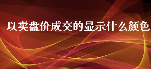 以卖盘价成交的显示什么颜色_https://cj004.lansai.wang_外汇交易_第1张