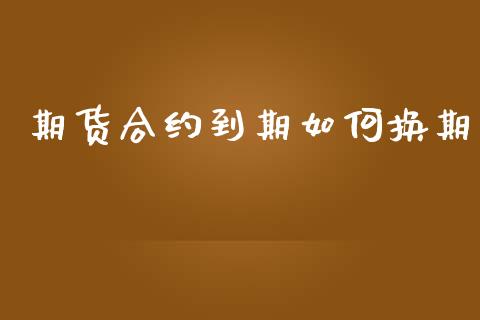 期货合约到期如何换期_https://cj004.lansai.wang_金融监管_第1张
