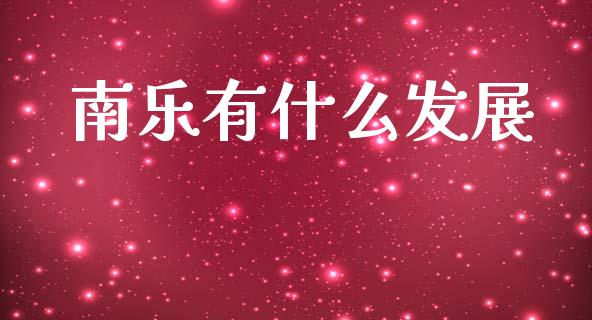 南乐有什么发展_https://cj004.lansai.wang_财经新闻_第1张