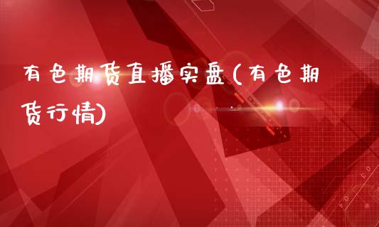 有色期货直播实盘(有色期货行情)_债券资讯_第1张_期货开户_金融监管_外汇交易_债券资讯_全球市场_财经新闻 有色期货直播实盘(有色期货行情)_https://cj004.lansai.wang_债券资讯_第1张