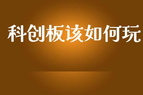 科创板该如何玩_https://cj004.lansai.wang_金融监管_第1张