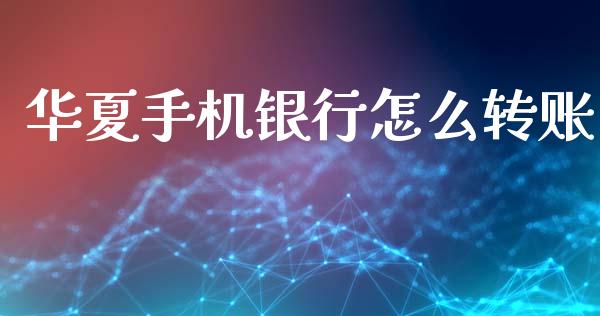 华夏手机银行怎么转账_https://cj004.lansai.wang_全球市场_第1张