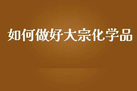 如何做好大宗化学品_https://cj004.lansai.wang_金融监管_第1张