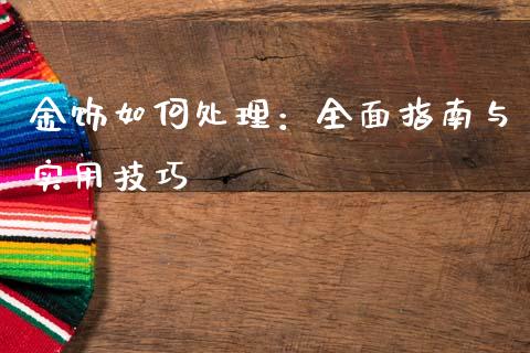 金饰如何处理：全面指南与实用技巧_https://cj004.lansai.wang_外汇交易_第1张