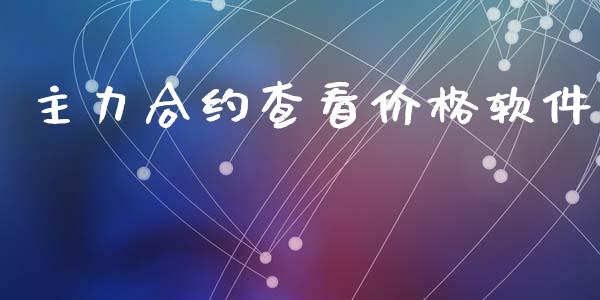 主力合约查看价格软件_https://cj004.lansai.wang_债券资讯_第1张