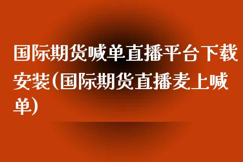国际期货喊单直播平台下载安装(国际期货直播麦上喊单)_https://cj004.lansai.wang_金融监管_第1张
