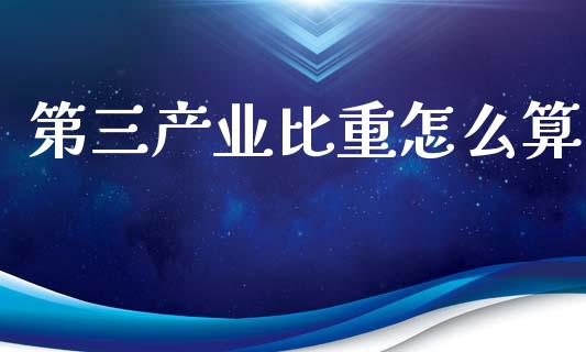 第三产业比重怎么算_https://cj004.lansai.wang_全球市场_第1张