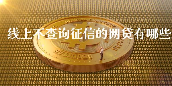 线上不查询征信的网贷有哪些_https://cj004.lansai.wang_全球市场_第1张