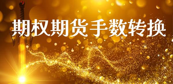 期权期货手数转换_https://cj004.lansai.wang_金融监管_第1张