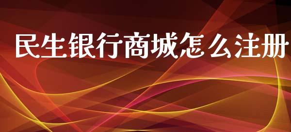 民生银行商城怎么注册_https://cj004.lansai.wang_全球市场_第1张