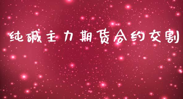 纯碱主力期货合约交割_https://cj004.lansai.wang_债券资讯_第1张