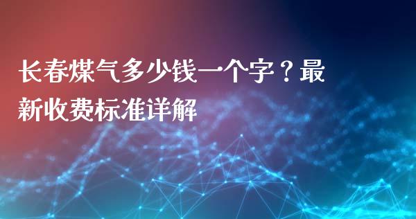 长春煤气多少钱一个字？最新收费标准详解_https://cj004.lansai.wang_期货开户_第1张