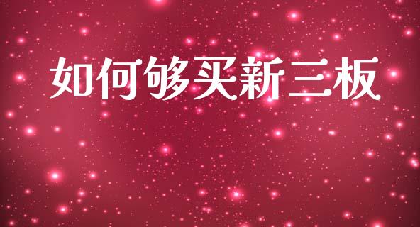 如何够买新三板_https://cj004.lansai.wang_债券资讯_第1张