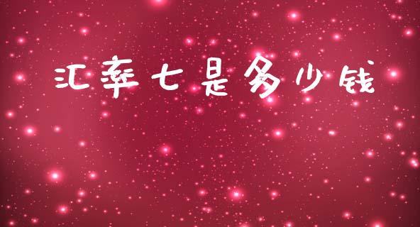 汇率七是多少钱_https://cj004.lansai.wang_金融监管_第1张