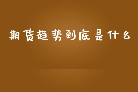 期货趋势到底是什么_https://cj004.lansai.wang_债券资讯_第1张