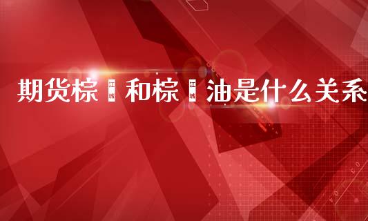 期货棕榈和棕榈油是什么关系_债券资讯_第1张_期货开户_金融监管_外汇交易_债券资讯_全球市场_财经新闻 期货棕榈和棕榈油是什么关系_https://cj004.lansai.wang_债券资讯_第1张
