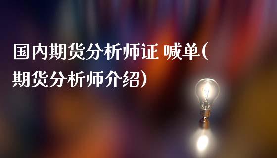 国内期货分析师证 喊单(期货分析师介绍)_https://cj004.lansai.wang_财经新闻_第1张