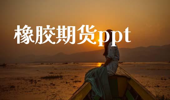 橡胶期货ppt_https://cj004.lansai.wang_外汇交易_第1张