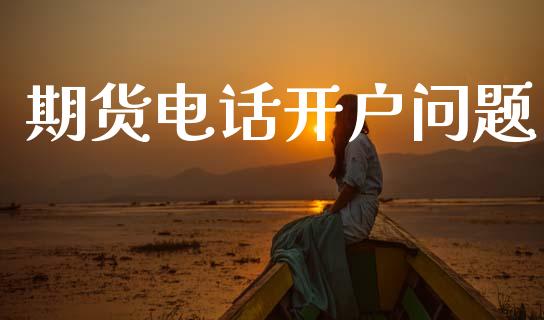 期货电话开户问题_https://cj004.lansai.wang_金融监管_第1张