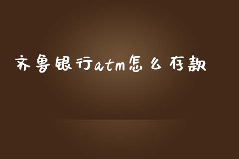 齐鲁银行atm怎么存款_https://cj004.lansai.wang_财经新闻_第1张