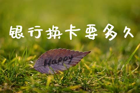 银行换卡要多久_https://cj004.lansai.wang_债券资讯_第1张