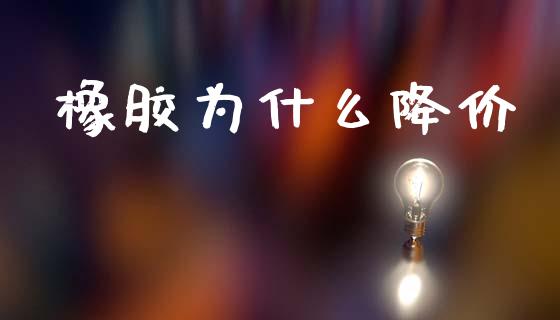 橡胶为什么降价_https://cj004.lansai.wang_外汇交易_第1张