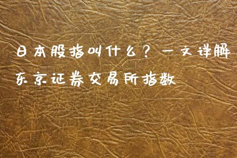 日本股指叫什么？一文详解东京证券交易所指数_https://cj004.lansai.wang_金融监管_第1张
