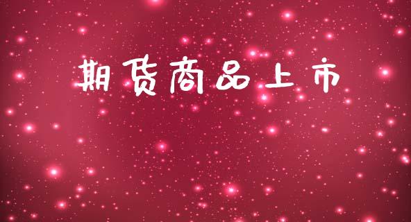 期货商品上市_https://cj004.lansai.wang_全球市场_第1张
