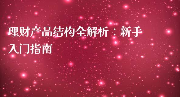 理财产品结构全解析：新手入门指南_https://cj004.lansai.wang_财经新闻_第1张
