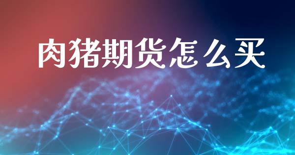 肉猪期货怎么买_https://cj004.lansai.wang_金融监管_第1张