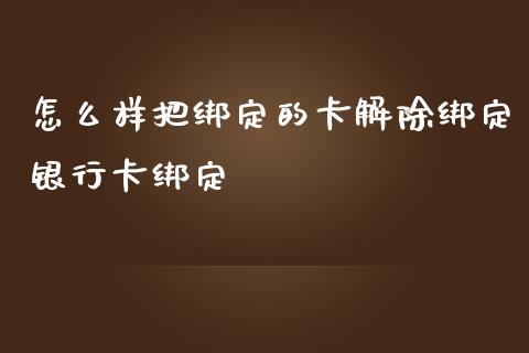 怎么样把绑定的卡解除绑定银行卡绑定_https://cj004.lansai.wang_财经新闻_第1张