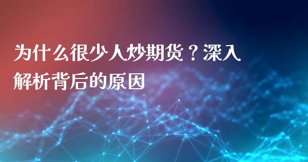 为什么很少人炒期货？深入解析背后的原因_https://cj004.lansai.wang_期货开户_第1张