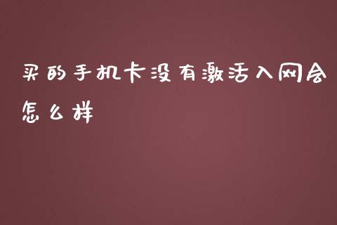 买的手机卡没有激活入网会怎么样_https://cj004.lansai.wang_期货开户_第1张