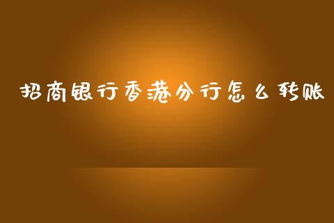 招商银行香港分行怎么转账_https://cj004.lansai.wang_财经新闻_第1张