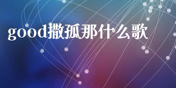 good撒孤那什么歌_https://cj004.lansai.wang_外汇交易_第1张