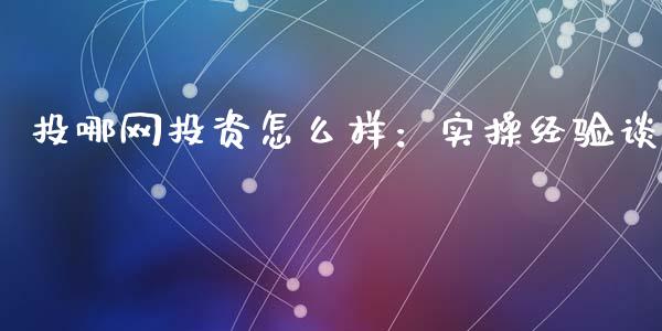 投哪网投资怎么样：实操经验谈_https://cj004.lansai.wang_外汇交易_第1张