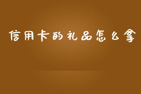 信用卡的礼品怎么拿_https://cj004.lansai.wang_期货开户_第1张