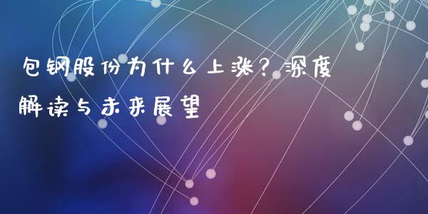 包钢股份为什么上涨？深度解读与未来展望_https://cj004.lansai.wang_财经新闻_第1张