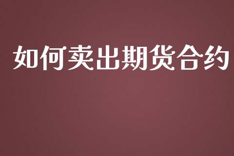 如何卖出期货合约_https://cj004.lansai.wang_全球市场_第1张