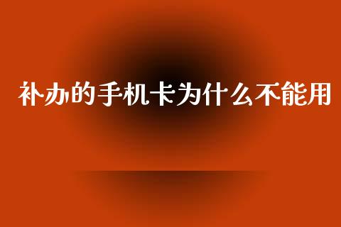 补办的手机卡为什么不能用_https://cj004.lansai.wang_全球市场_第1张