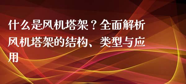 什么是风机塔架？全面解析风机塔架的结构、类型与应用_https://cj004.lansai.wang_期货开户_第1张
