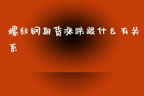 螺纹钢期货涨跌跟什么有关系_https://cj004.lansai.wang_财经新闻_第1张